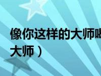 像你这样的大师喝酒一定很厉害（像你这样的大师）