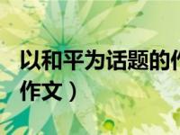 以和平为话题的作文600字（以和平为话题的作文）