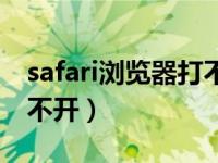 safari浏览器打不开该网页（safari浏览器打不开）