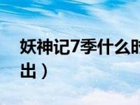 妖神记7季什么时候出（妖神记5季什么时候出）