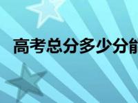 高考总分多少分能上清华（高考总分多少）