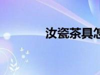 汝瓷茶具怎么养（汝瓷茶具）