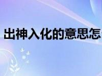 出神入化的意思怎么解释（出神入化的意思）
