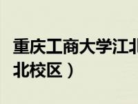 重庆工商大学江北校区简介（重庆工商大学江北校区）