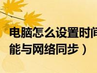 电脑怎么设置时间和网络同步（电脑的时间不能与网络同步）