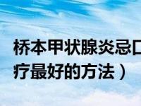 桥本甲状腺炎忌口十项（桥本甲状腺炎怎么治疗最好的方法）