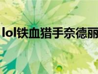 lol铁血猎手奈德丽（铁血猎手奈德丽多少钱）
