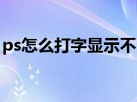 ps怎么打字显示不出中文（ps怎么打字上去）
