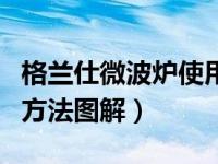 格兰仕微波炉使用手册电子版（微波炉的使用方法图解）