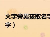 火字旁男孩取名字宜用字（火字偏旁的男孩名字）