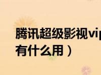 腾讯超级影视vip啥意思（腾讯超级影视vip有什么用）