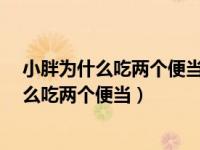 小胖为什么吃两个便当?脑筋急转弯是什么生肖（小胖为什么吃两个便当）