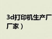 3d打印机生产厂家联系电话（3d打印机生产厂家）