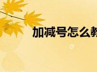 加减号怎么教孩子认识（加减号）