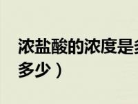 浓盐酸的浓度是多少g/ml（浓盐酸的浓度是多少）