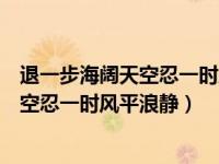 退一步海阔天空忍一时风平浪静是出自哪里（退一步海阔天空忍一时风平浪静）