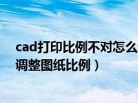 cad打印比例不对怎么设置（cad打印出现比例不对该怎么调整图纸比例）