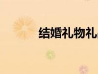 结婚礼物礼品（结婚礼品大全）