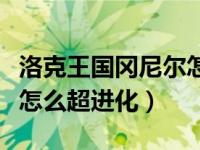 洛克王国冈尼尔怎么超进化（洛克王国魔力猫怎么超进化）