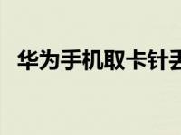 华为手机取卡针丢了（取卡针丢了怎么办）