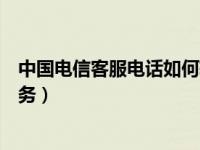中国电信客服电话如何转人工（电信客服电话怎么转人工服务）