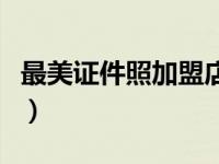 最美证件照加盟店有推荐吗（最美证件照加盟）