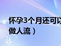 怀孕3个月还可以做人流吗（怀孕3个月可以做人流）