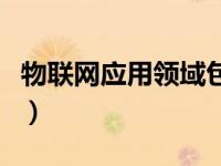 物联网应用领域包括（物联网应用领域有哪些）