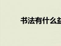 书法有什么益处（练书法的益处）