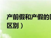 产前假和产假的区别2020（产前假和产假的区别）