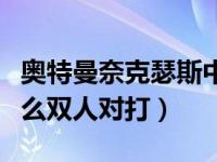 奥特曼奈克瑟斯中文（奈克瑟斯奥特曼游戏怎么双人对打）