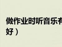 做作业时听音乐有什么坏处（做作业时听音乐好）