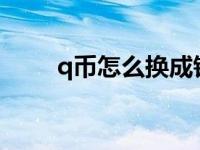 q币怎么换成钱?（q币怎么换游币）