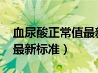 血尿酸正常值最新标准2021（血尿酸正常值最新标准）