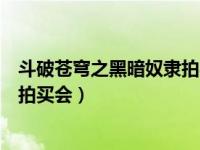 斗破苍穹之黑暗奴隶拍买会全文下载（斗破苍穹之黑暗奴隶拍买会）