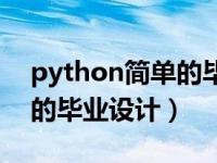 python简单的毕业设计题目（python简单的毕业设计）