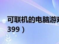 可联机的电脑游戏推荐（可联机的电脑游戏4399）