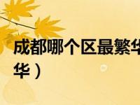 成都哪个区最繁华适合居住（成都哪个区最繁华）