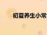 初夏养生小常识（初夏养生小知识）