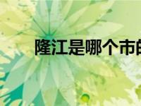 隆江是哪个市的?（隆江是哪个市的）