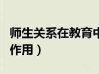 师生关系在教育中的作用（良好的师生关系的作用）