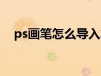 ps画笔怎么导入笔刷（ps画笔怎么导入）