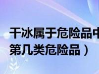 干冰属于危险品中的杂项危险物质（干冰属于第几类危险品）