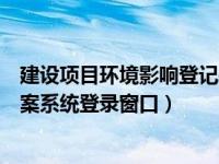 建设项目环境影响登记表备案表（建设项目环境影响登记备案系统登录窗口）