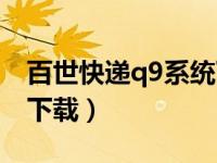 百世快递q9系统下载安装（百世快递q9系统下载）