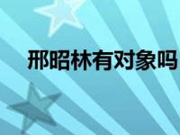 邢昭林有对象吗（邢昭林真正的女朋友）