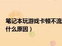 笔记本玩游戏卡顿不流畅怎么办（玩游戏电脑卡顿不流畅是什么原因）