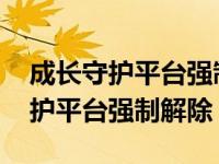 成长守护平台强制解除实名认证qq（成长守护平台强制解除）