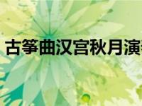 古筝曲汉宫秋月演奏视频（汉宫秋月古筝曲）