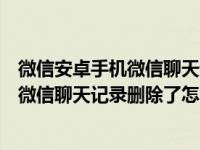 微信安卓手机微信聊天记录删了怎么恢复找回来（安桌手机微信聊天记录删除了怎么恢复）